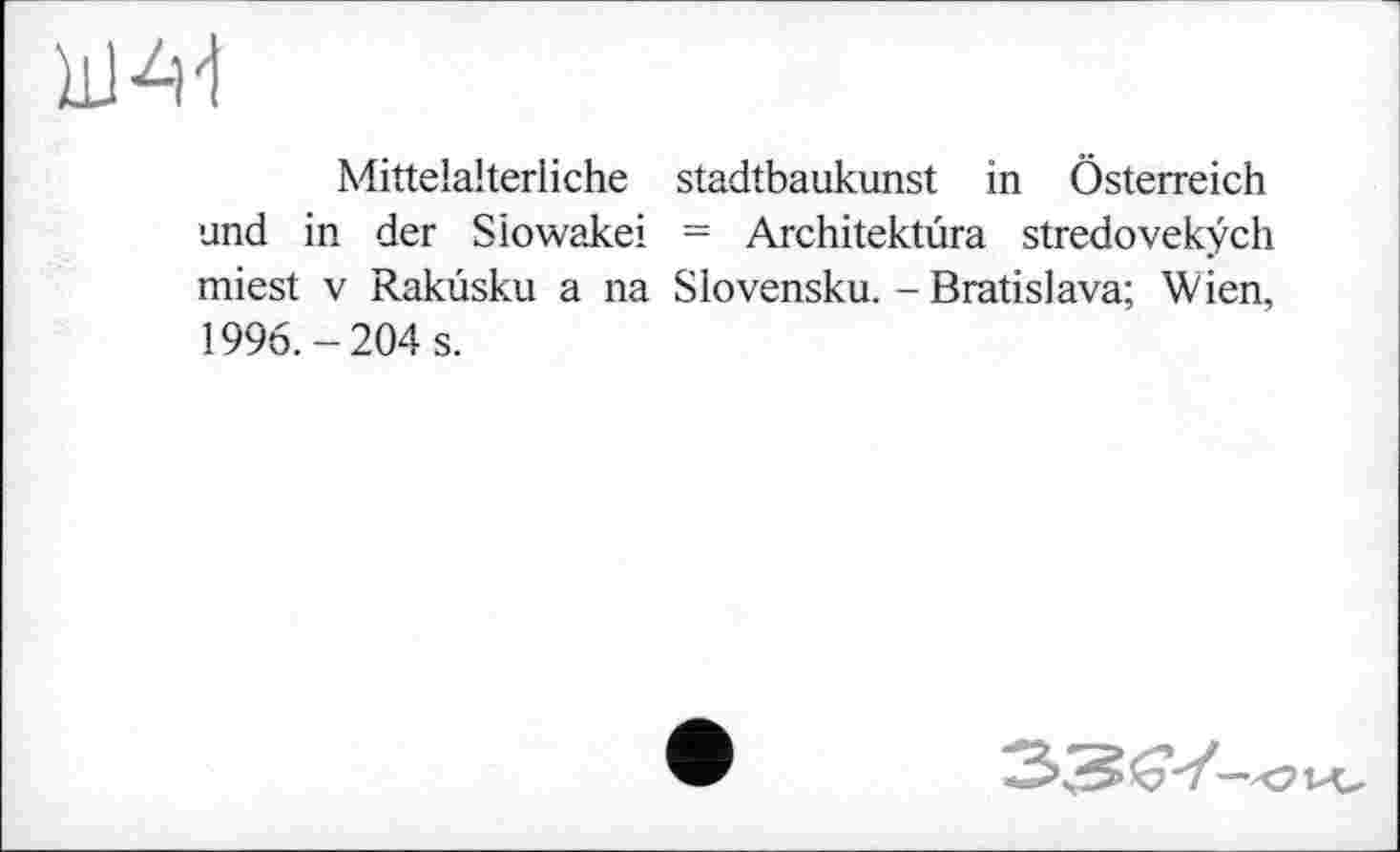 ﻿
Mittelalterliche Stadtbaukunst in Österreich und in der Slowakei = Architektûra stredovekÿch miest V Rakûsku a na Slovensku. - Bratislava; Wien, 1996.-204 s.
